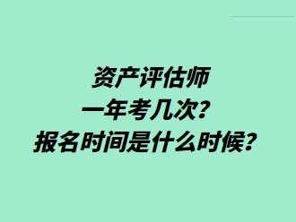 資產(chǎn)評估師一年考幾次？報名時間是什么時候？