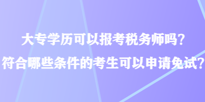 大專學(xué)歷可以報考稅務(wù)師嗎？符合哪些條件的考生可以申請免試？