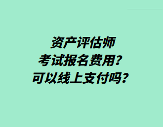 資產(chǎn)評(píng)估師考試報(bào)名費(fèi)用？可以線上支付嗎？