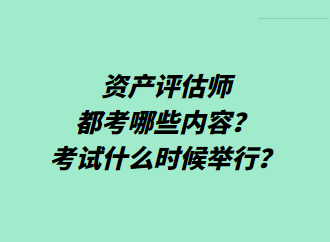 資產(chǎn)評(píng)估師都考哪些內(nèi)容？考試什么時(shí)候舉行？