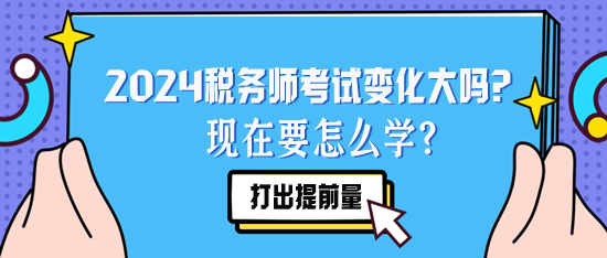 2024稅務(wù)師考試變化大嗎？現(xiàn)在要怎么學(xué)？要聽去年的課么？