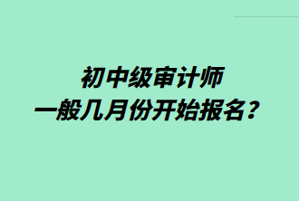 初中級(jí)審計(jì)師一般幾月份開(kāi)始報(bào)名？