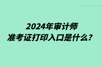 2024年審計師準(zhǔn)考證打印入口是什么？