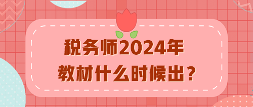 稅務(wù)師2024年教材什么時(shí)候出？