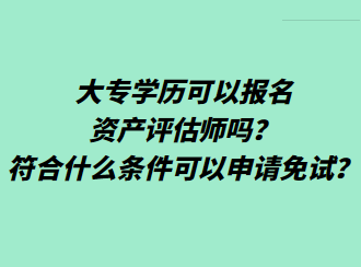 大專學(xué)歷可以報(bào)名資產(chǎn)評(píng)估師嗎？符合什么條件可以申請(qǐng)免試？