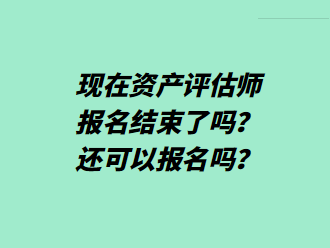 現(xiàn)在資產(chǎn)評估師報名結(jié)束了嗎？還可以報名嗎？