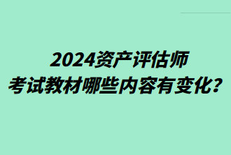 2024資產(chǎn)評(píng)估師考試教材哪些內(nèi)容有變化？