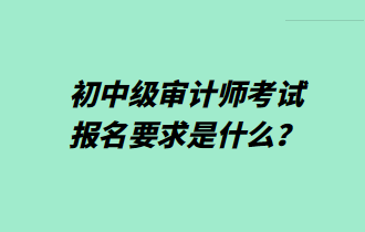 初中級審計師考試報名要求是什么？