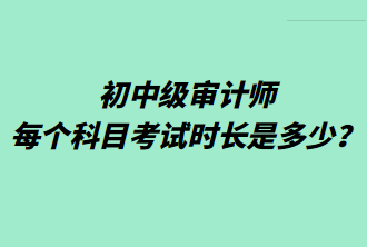 初中級審計師每個科目考試時長是多少？