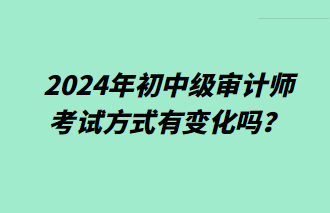 2024年初中級審計師考試方式有變化嗎？