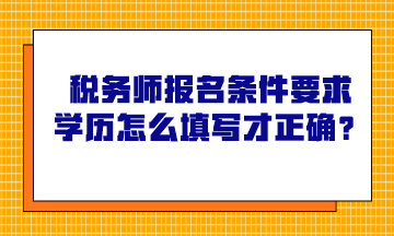 稅務(wù)師報名條件要求學(xué)歷怎么填寫才正確？