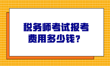 稅務(wù)師考試報(bào)考費(fèi)用多少錢？