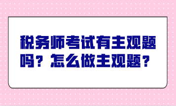 稅務(wù)師考試有主觀題嗎？怎么做主觀題？