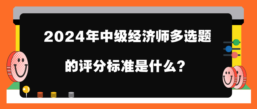 2024年中級(jí)經(jīng)濟(jì)師多選題的評(píng)分標(biāo)準(zhǔn)是什么？