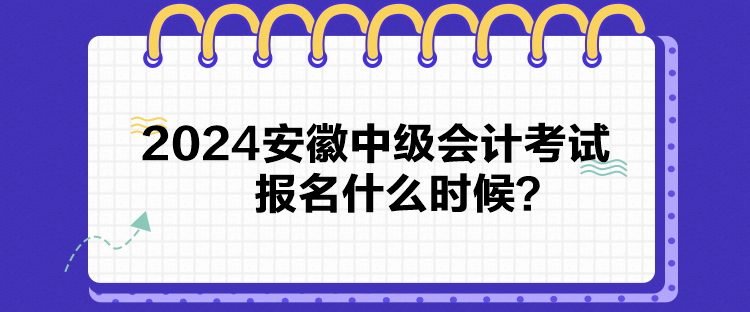 2024安徽中級(jí)會(huì)計(jì)考試報(bào)名什么時(shí)候？