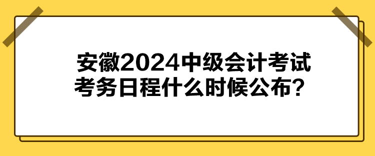 安徽2024中級(jí)會(huì)計(jì)考試考務(wù)日程什么時(shí)候公布？