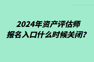 2024年資產(chǎn)評估師報名入口什么時候關(guān)閉？