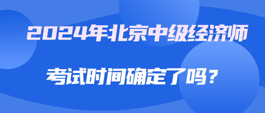 2024年北京中級(jí)經(jīng)濟(jì)師考試時(shí)間確定了嗎？