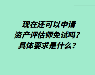 現(xiàn)在還可以申請資產(chǎn)評估師免試嗎？具體要求是什么？