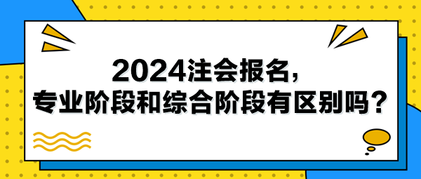 2024注會報名，專業(yè)階段和綜合階段有區(qū)別嗎？