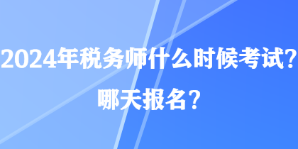 2024年稅務(wù)師什么時候考試？哪天報名？