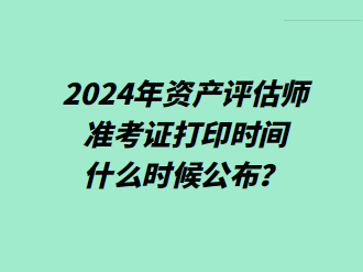 2024年資產(chǎn)評估師準(zhǔn)考證打印時間什么時候公布？