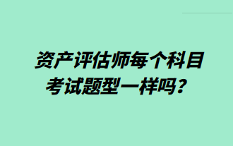 資產(chǎn)評估師每個(gè)科目考試題型一樣嗎？