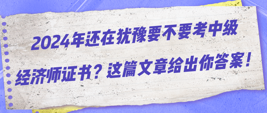 2024年還在猶豫要不要考中級經(jīng)濟師證書？這篇文章給出你答案！