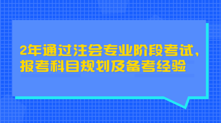 2年通過注會專業(yè)階段考試，報考科目規(guī)劃及備考經(jīng)驗