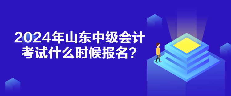 2024年山東中級(jí)會(huì)計(jì)考試什么時(shí)候報(bào)名？