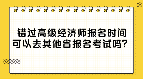 錯過高級經(jīng)濟(jì)師報(bào)名時間 可以去其他省報(bào)名考試嗎？