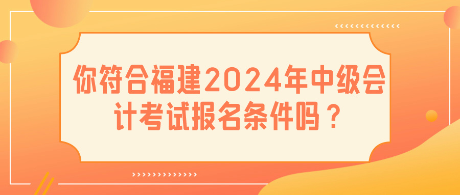 福建2024中級(jí)會(huì)計(jì)報(bào)名條件