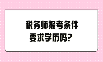 稅務(wù)師報考條件要求學(xué)歷嗎？