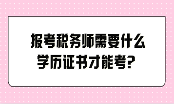 報(bào)考稅務(wù)師需要什么學(xué)歷證書才能考？