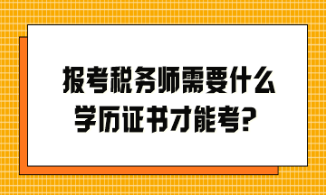 報(bào)考稅務(wù)師需要什么學(xué)歷證書才能考？