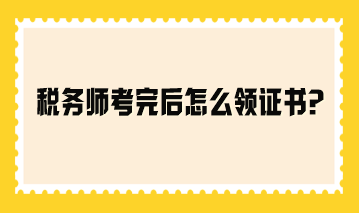 稅務(wù)師考完后怎么領(lǐng)證書(shū)？參考2023年領(lǐng)證流程！