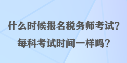 什么時候報名稅務師考試？每科考試時間一樣嗎？