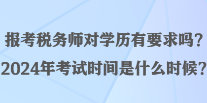 報考稅務師對學歷有要求嗎？2024年考試時間是什么時候？