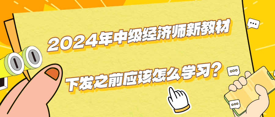 2024年中級經(jīng)濟師新教材下發(fā)之前應(yīng)該怎么學(xué)習(xí)？