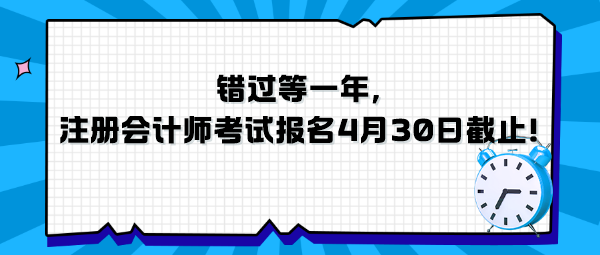 錯(cuò)過等一年，注冊(cè)會(huì)計(jì)師考試報(bào)名4月30日截止！