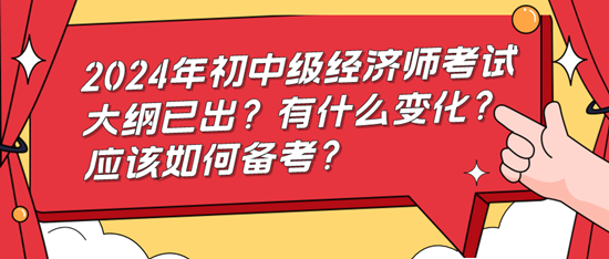 2024年初中級(jí)經(jīng)濟(jì)師考試大綱已出？有什么變化？應(yīng)該如何備考？