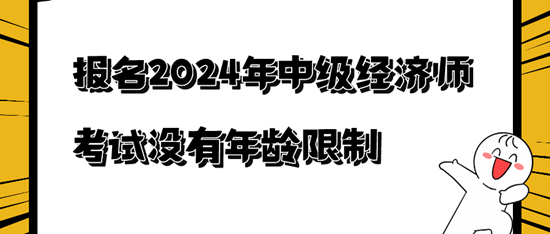 報(bào)名2024年中級經(jīng)濟(jì)師考試沒有年齡限制