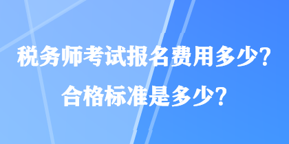 稅務(wù)師考試報名費用多少？合格標準是多少？