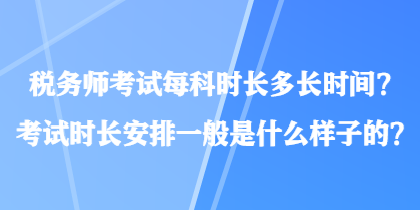 稅務(wù)師考試每科時(shí)長(zhǎng)多長(zhǎng)時(shí)間？考試時(shí)長(zhǎng)安排一般是什么樣子的？