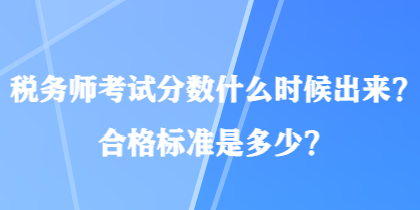 稅務(wù)師考試分數(shù)什么時候出來？合格標準是多少？