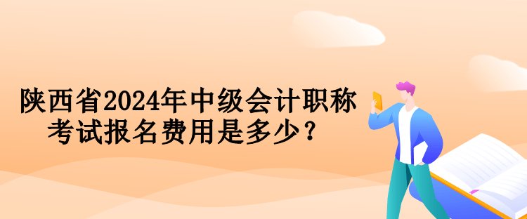 陜西省2024年中級會計(jì)職稱考試報(bào)名費(fèi)用是多少？