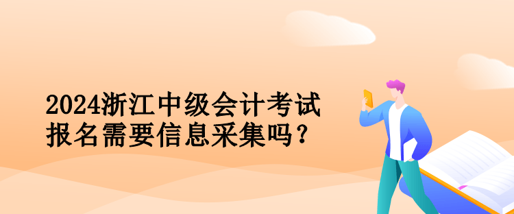 2024浙江中級(jí)會(huì)計(jì)考試報(bào)名需要信息采集嗎？