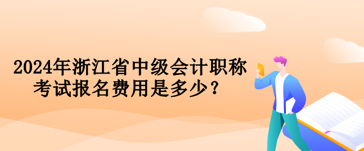 2024年浙江省中級(jí)會(huì)計(jì)職稱考試報(bào)名費(fèi)用是多少？