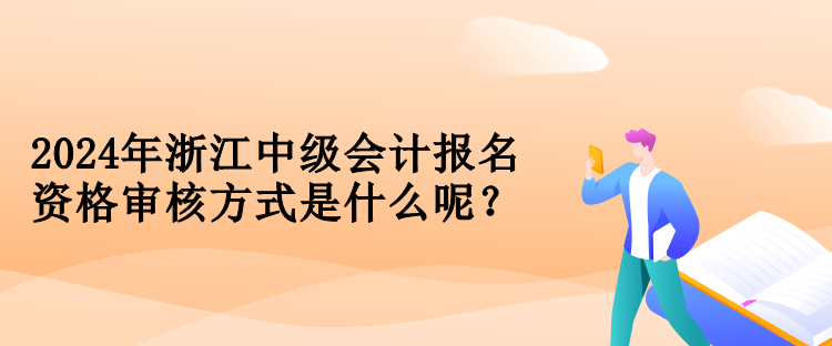 2024年浙江中級會計(jì)報(bào)名資格審核方式是什么呢？