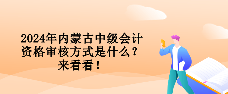 2024年內(nèi)蒙古中級(jí)會(huì)計(jì)資格審核方式是什么？來看看！